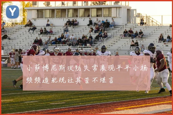 小萨博尼斯攻防失常表现平平小杨频频造犯规让其苦不堪言
