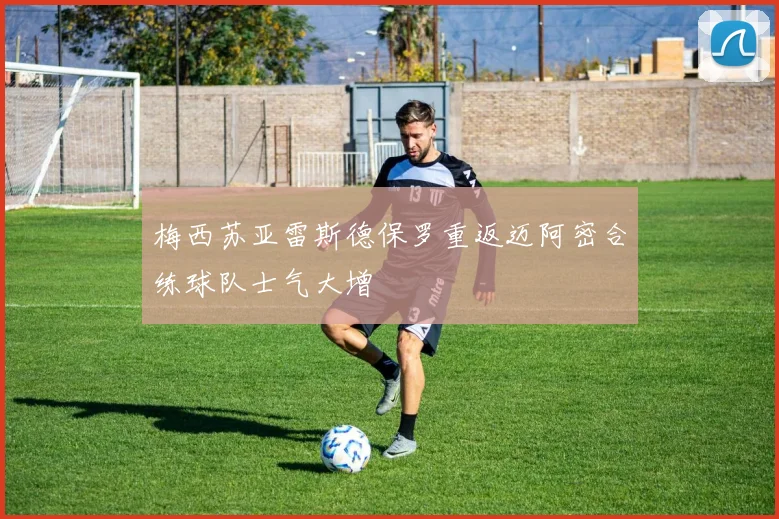 梅西苏亚雷斯德保罗重返迈阿密合练球队士气大增