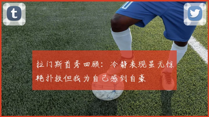 拉门斯首秀回顾：冷静表现虽无惊艳扑救但我为自己感到自豪