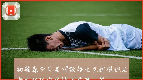 杨瀚森今日盖帽数超比克林根但后者内线防守威慑力更胜一筹