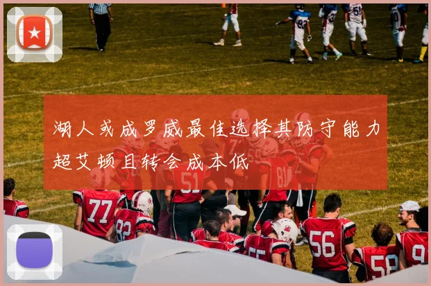 湖人或成罗威最佳选择其防守能力超艾顿且转会成本低