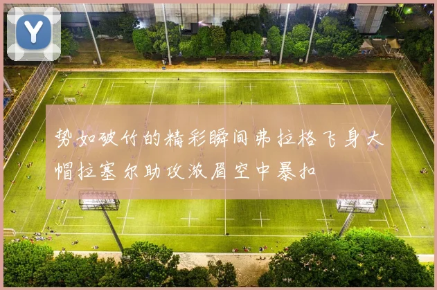 势如破竹的精彩瞬间弗拉格飞身大帽拉塞尔助攻浓眉空中暴扣