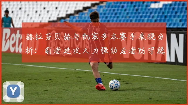 赫拉芬贝赫与凯塞多本赛季表现分析：前者进攻火力强劲后者防守稳固