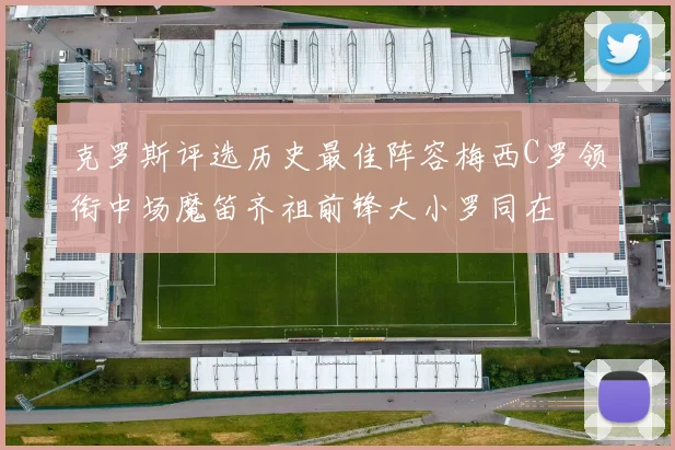 克罗斯评选历史最佳阵容梅西C罗领衔中场魔笛齐祖前锋大小罗同在
