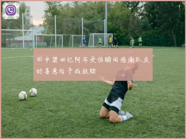 田中碧回忆阿布受伤瞬间感谢队友的善意给予我救赎