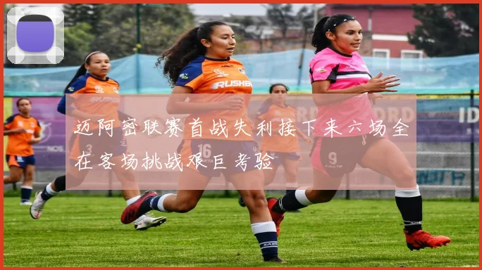 迈阿密联赛首战失利接下来六场全在客场挑战艰巨考验