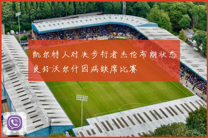凯尔特人对决步行者杰伦布朗状态良好沃尔什因病缺席比赛