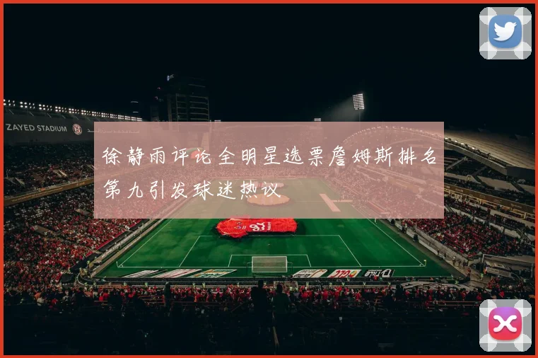 徐静雨评论全明星选票詹姆斯排名第九引发球迷热议