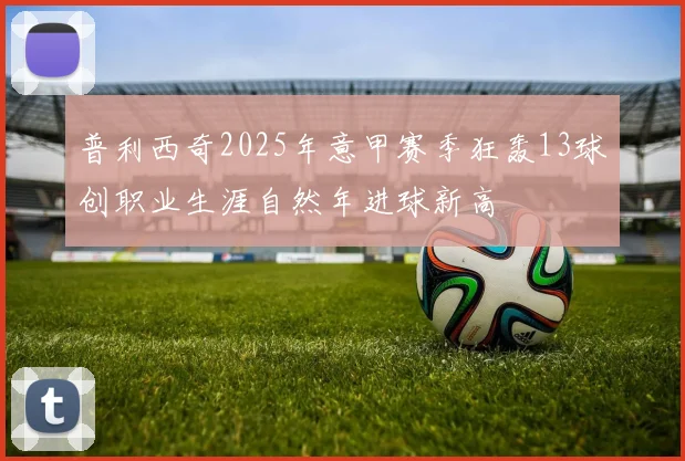 普利西奇2025年意甲赛季狂轰13球创职业生涯自然年进球新高